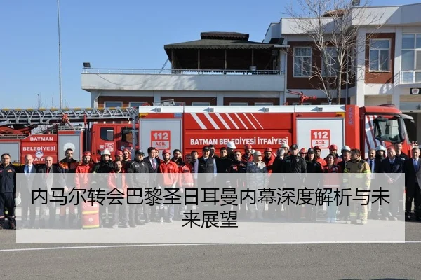 内马尔转会巴黎圣日耳曼内幕深度解析与未来展望